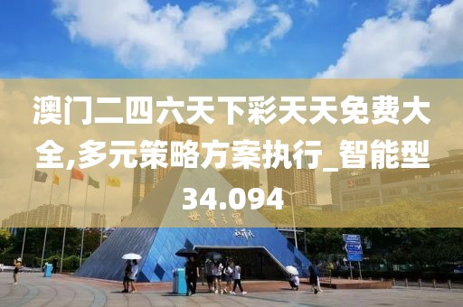 澳门二四六天下彩天天免费大全,多元策略方案执行_智能型34.094