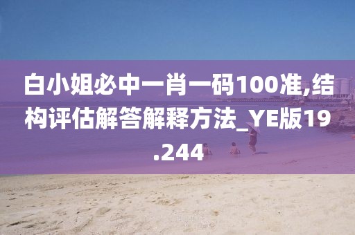 白小姐必中一肖一码100准,结构评估解答解释方法_YE版19.244