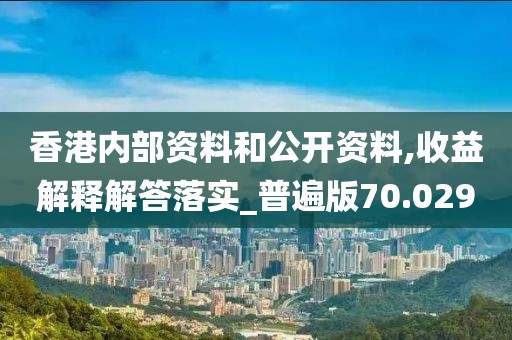 香港内部资料和公开资料,收益解释解答落实_普遍版70.029