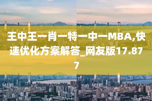 王中王一肖一特一中一MBA,快速优化方案解答_网友版17.877