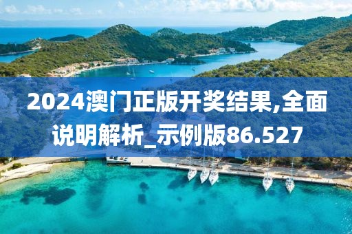 2024澳门正版开奖结果,全面说明解析_示例版86.527