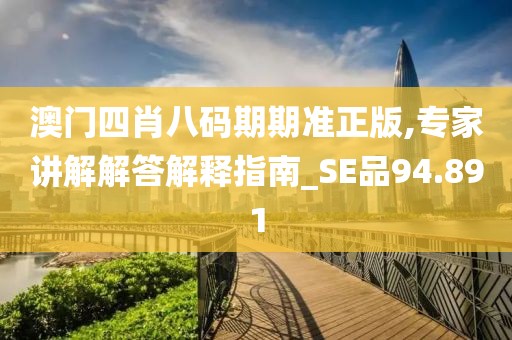 澳门四肖八码期期准正版,专家讲解解答解释指南_SE品94.891