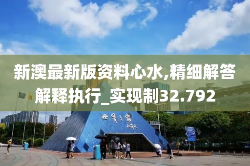 新澳最新版资料心水,精细解答解释执行_实现制32.792
