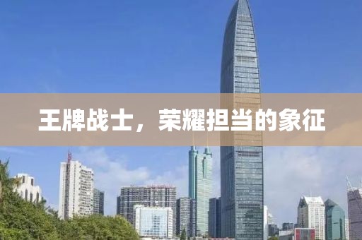 王牌战士，荣耀担当的象征