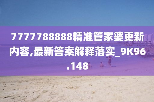 7777788888精准管家婆更新内容,最新答案解释落实_9K96.148