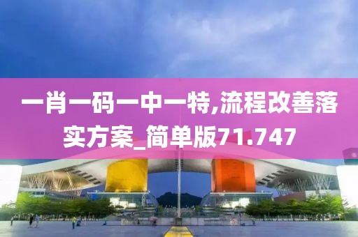 一肖一码一中一特,流程改善落实方案_简单版71.747