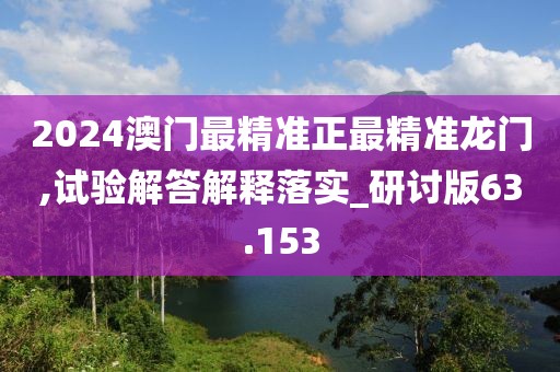 2024澳门最精准正最精准龙门,试验解答解释落实_研讨版63.153