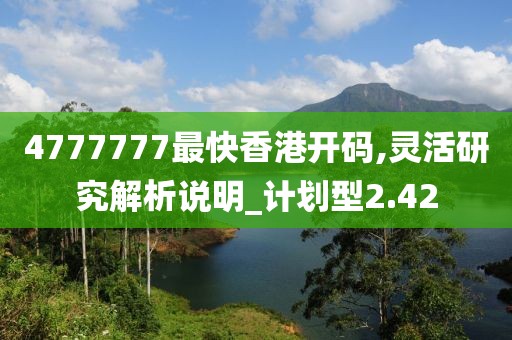 4777777最快香港开码,灵活研究解析说明_计划型2.42