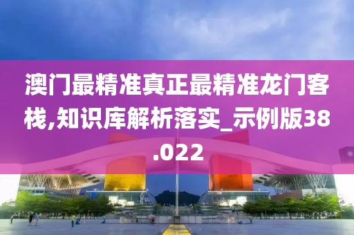 澳门最精准真正最精准龙门客栈,知识库解析落实_示例版38.022