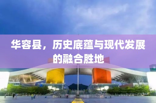 华容县，历史底蕴与现代发展的融合胜地