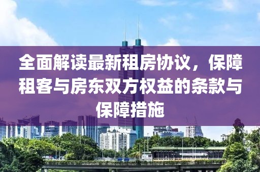 全面解读最新租房协议，保障租客与房东双方权益的条款与保障措施