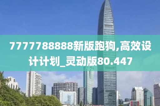7777788888新版跑狗,高效设计计划_灵动版80.447