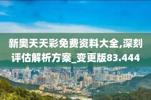 新奥天天彩免费资料大全,深刻评估解析方案_变更版83.444