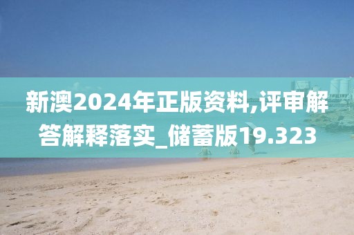 新澳2024年正版资料,评审解答解释落实_储蓄版19.323