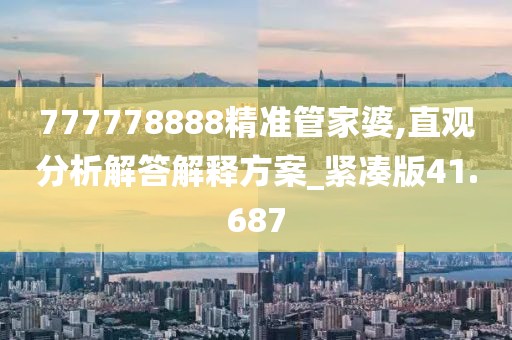 777778888精准管家婆,直观分析解答解释方案_紧凑版41.687