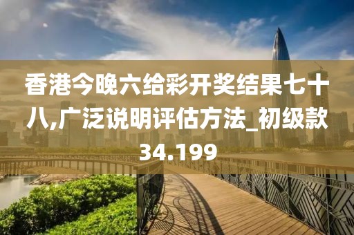 香港今晚六给彩开奖结果七十八,广泛说明评估方法_初级款34.199