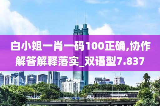 白小姐一肖一码100正确,协作解答解释落实_双语型7.837