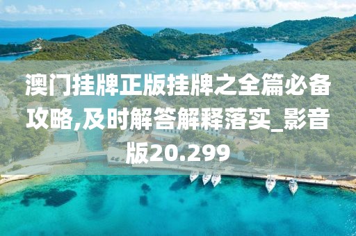澳门挂牌正版挂牌之全篇必备攻略,及时解答解释落实_影音版20.299