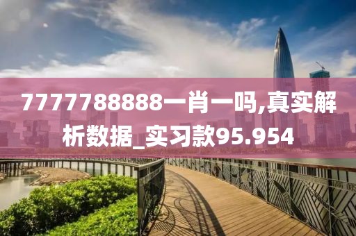 7777788888一肖一吗,真实解析数据_实习款95.954