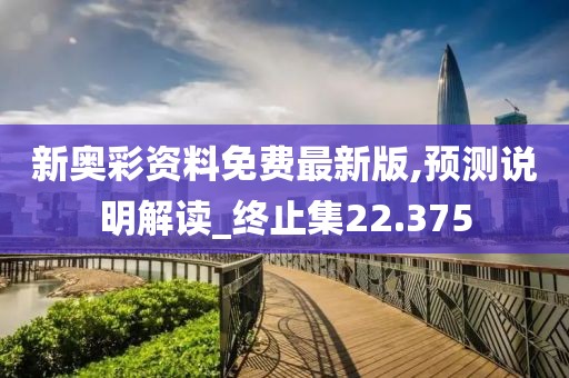 新奥彩资料免费最新版,预测说明解读_终止集22.375