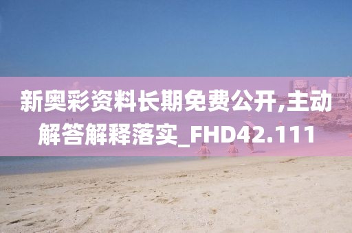 新奥彩资料长期免费公开,主动解答解释落实_FHD42.111