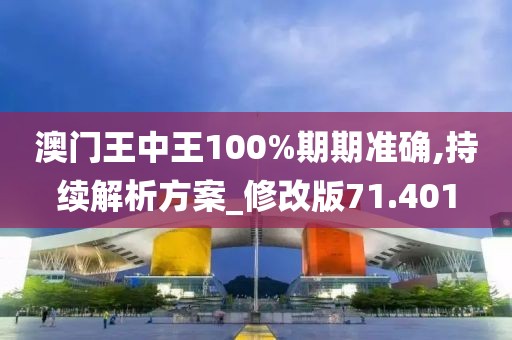 澳门王中王100%期期准确,持续解析方案_修改版71.401