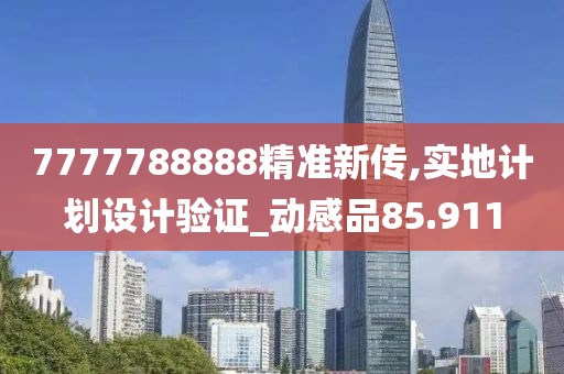 7777788888精准新传,实地计划设计验证_动感品85.911