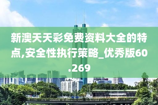 新澳天天彩免费资料大全的特点,安全性执行策略_优秀版60.269