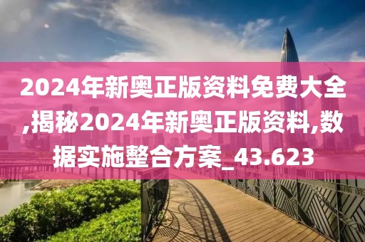2024年新奥正版资料免费大全,揭秘2024年新奥正版资料,数据实施整合方案_43.623