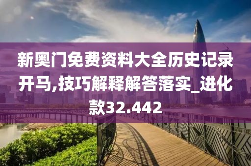 新奥门免费资料大全历史记录开马,技巧解释解答落实_进化款32.442