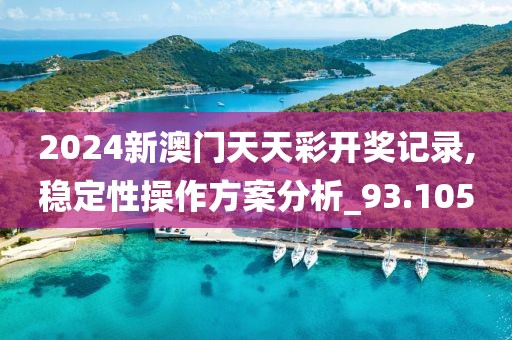 2024新澳门天天彩开奖记录,稳定性操作方案分析_93.105