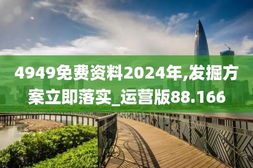 4949免费资料2024年,发掘方案立即落实_运营版88.166