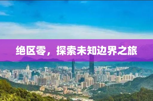 绝区零，探索未知边界之旅