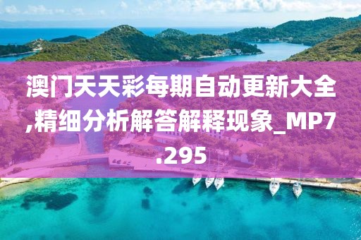 澳门天天彩每期自动更新大全,精细分析解答解释现象_MP7.295