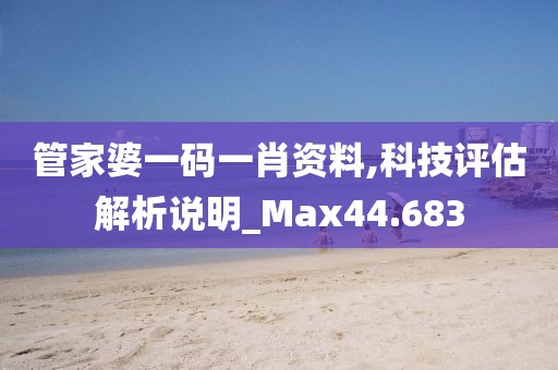 管家婆一码一肖资料,科技评估解析说明_Max44.683
