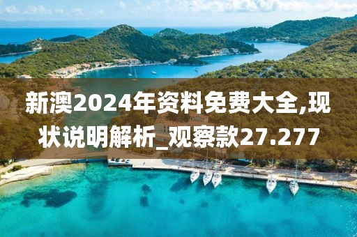 新澳2024年资料免费大全,现状说明解析_观察款27.277