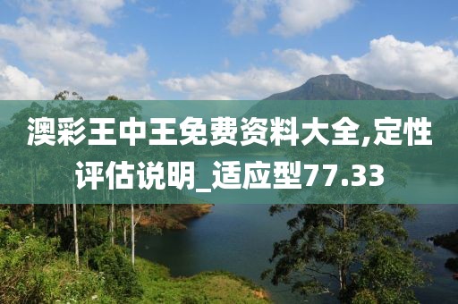 澳彩王中王免费资料大全,定性评估说明_适应型77.33