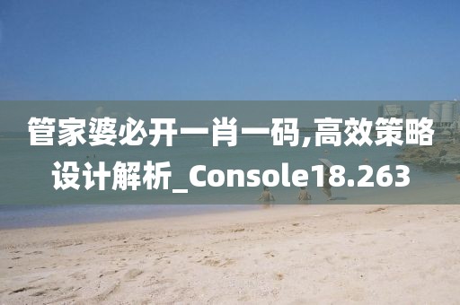 管家婆必开一肖一码,高效策略设计解析_Console18.263