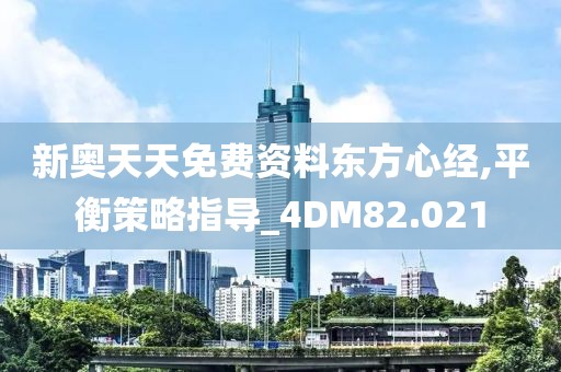 新奥天天免费资料东方心经,平衡策略指导_4DM82.021