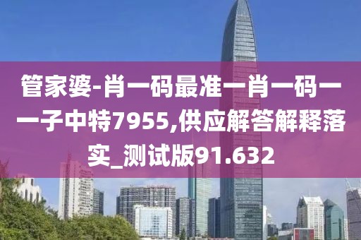 管家婆-肖一码最准一肖一码一一子中特7955,供应解答解释落实_测试版91.632