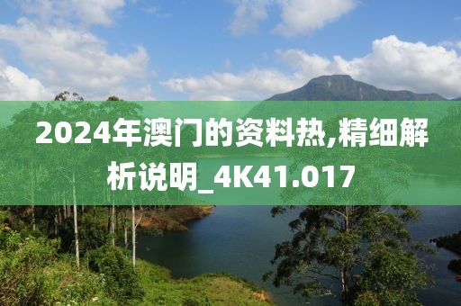 2024年澳门的资料热,精细解析说明_4K41.017
