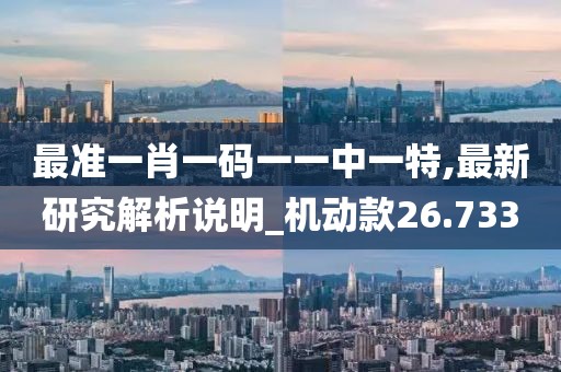 最准一肖一码一一中一特,最新研究解析说明_机动款26.733