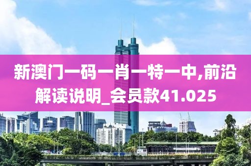 新澳门一码一肖一特一中,前沿解读说明_会员款41.025