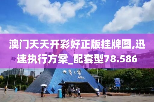 澳门天天开彩好正版挂牌图,迅速执行方案_配套型78.586