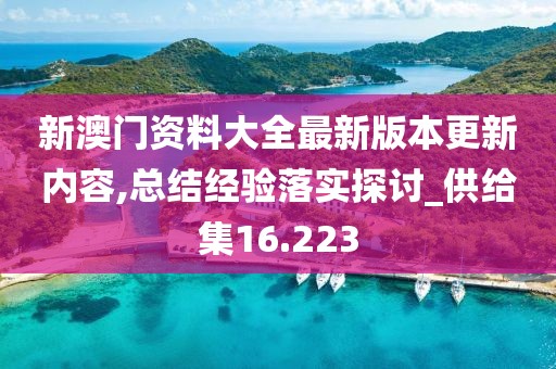 新澳门资料大全最新版本更新内容,总结经验落实探讨_供给集16.223
