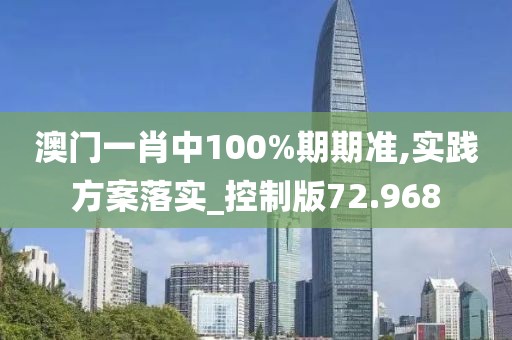 澳门一肖中100%期期准,实践方案落实_控制版72.968