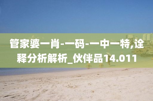 管家婆一肖-一码-一中一特,诠释分析解析_伙伴品14.011