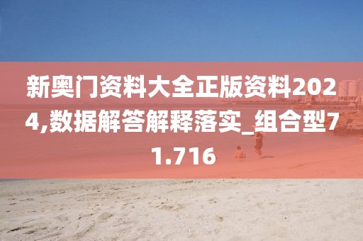 新奥门资料大全正版资料2024,数据解答解释落实_组合型71.716