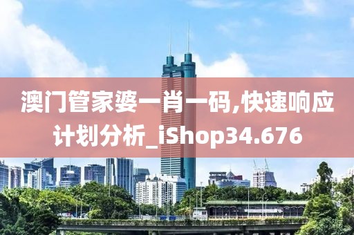 澳门管家婆一肖一码,快速响应计划分析_iShop34.676