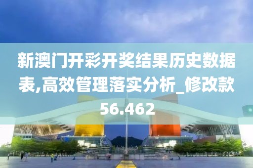新澳门开彩开奖结果历史数据表,高效管理落实分析_修改款56.462